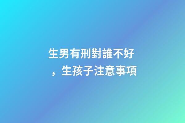 生男有刑對誰不好，生孩子注意事項